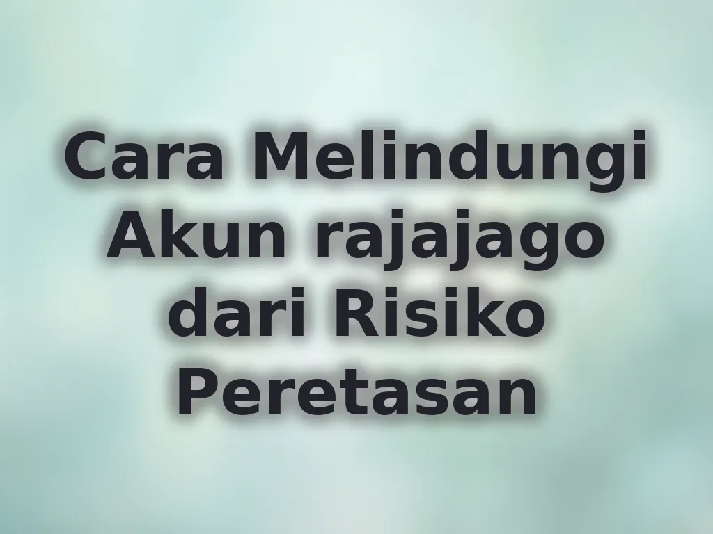 Cara Melindungi Akun rajajago dari Risiko Peretasan