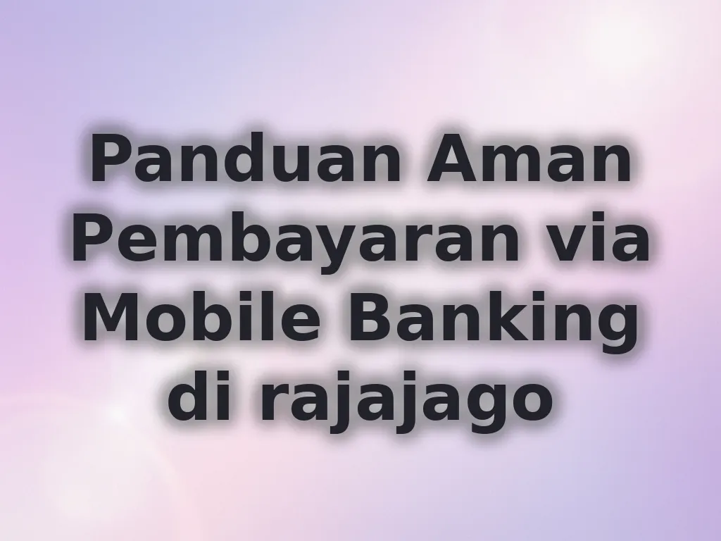 Panduan Aman Pembayaran via Mobile Banking di rajajago