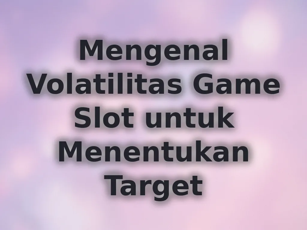 Mengenal Volatilitas Game Slot untuk Menentukan Target